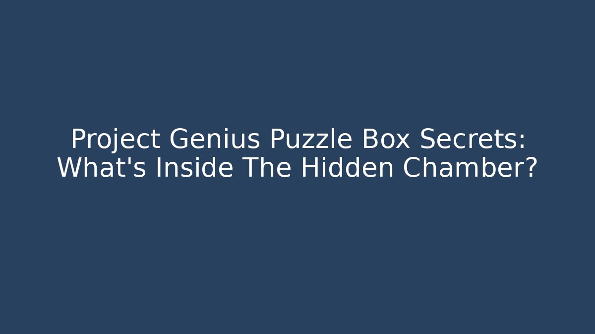 Project Genius Puzzle Box Secrets: What's Inside The Hidden Chamber?