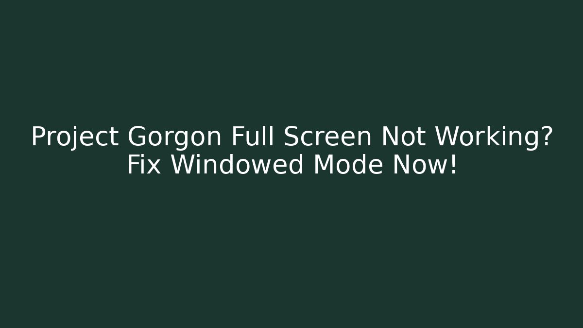 Project Gorgon Full Screen Not Working? Fix Windowed Mode Now!