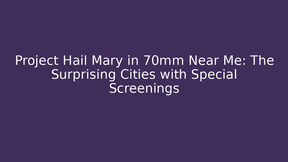 Project Hail Mary in 70mm Near Me: The Surprising Cities with Special Screenings