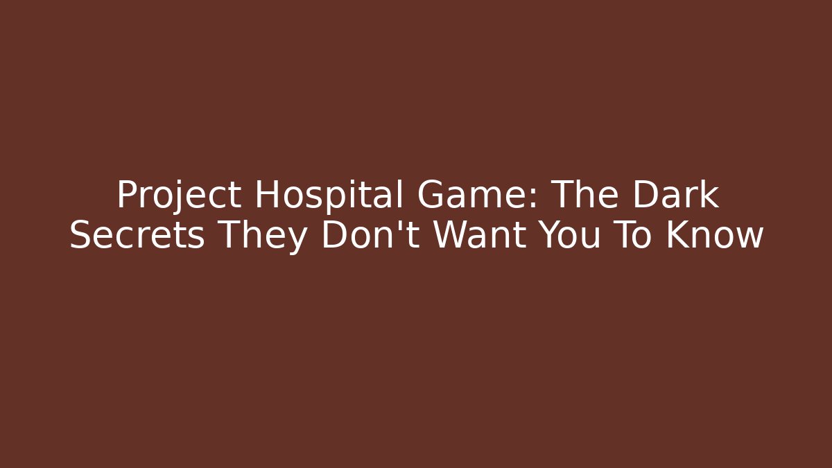 Project Hospital Game: The Dark Secrets They Don’t Want You To Know