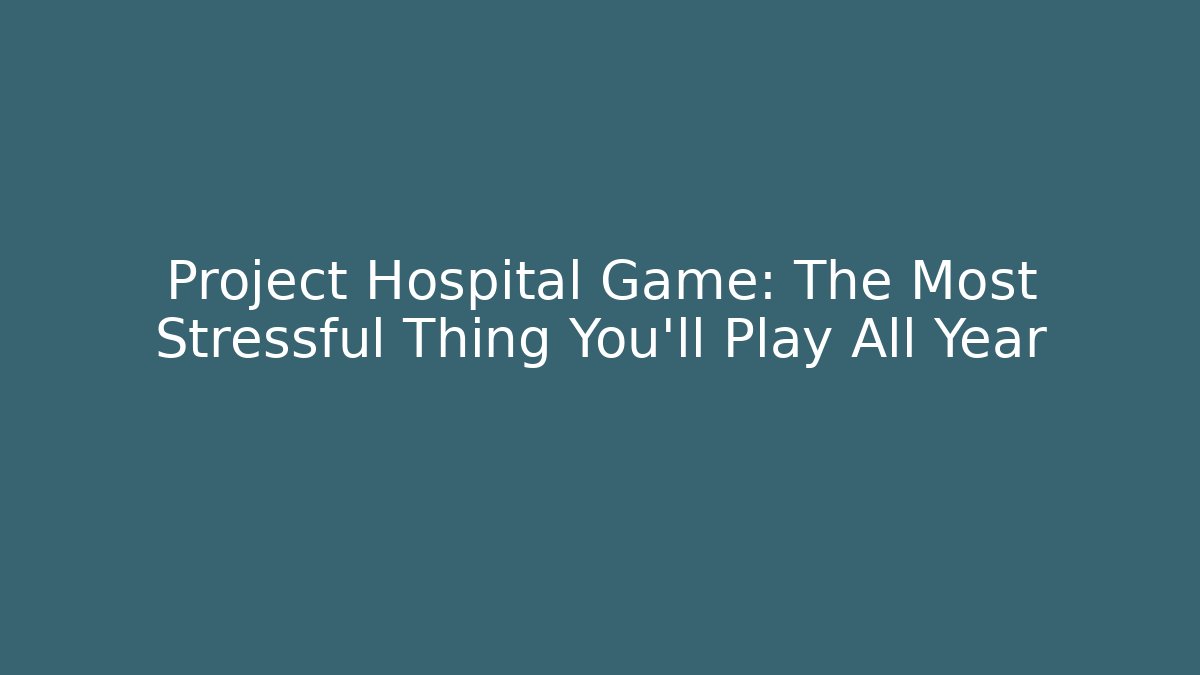 Project Hospital Game: The Most Stressful Thing You’ll Play All Year - Critter Realm