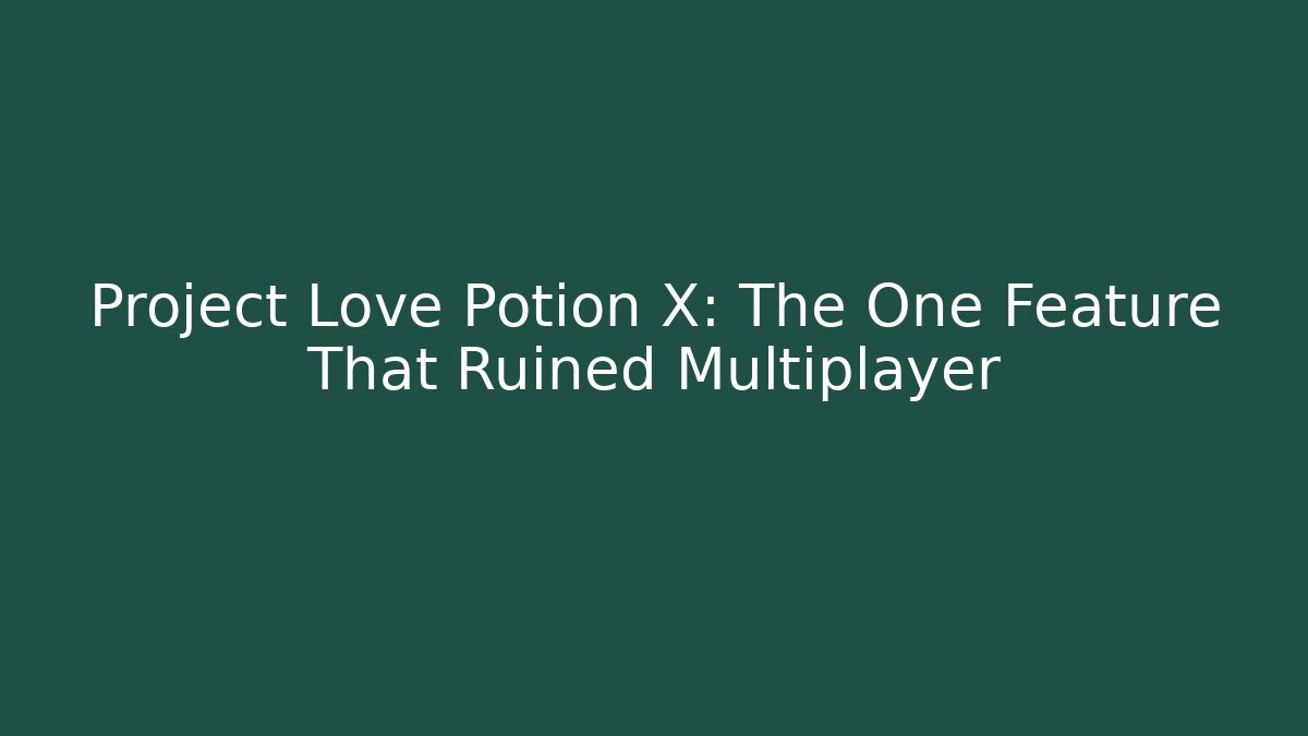 Project Love Potion X: The One Feature That Ruined Multiplayer