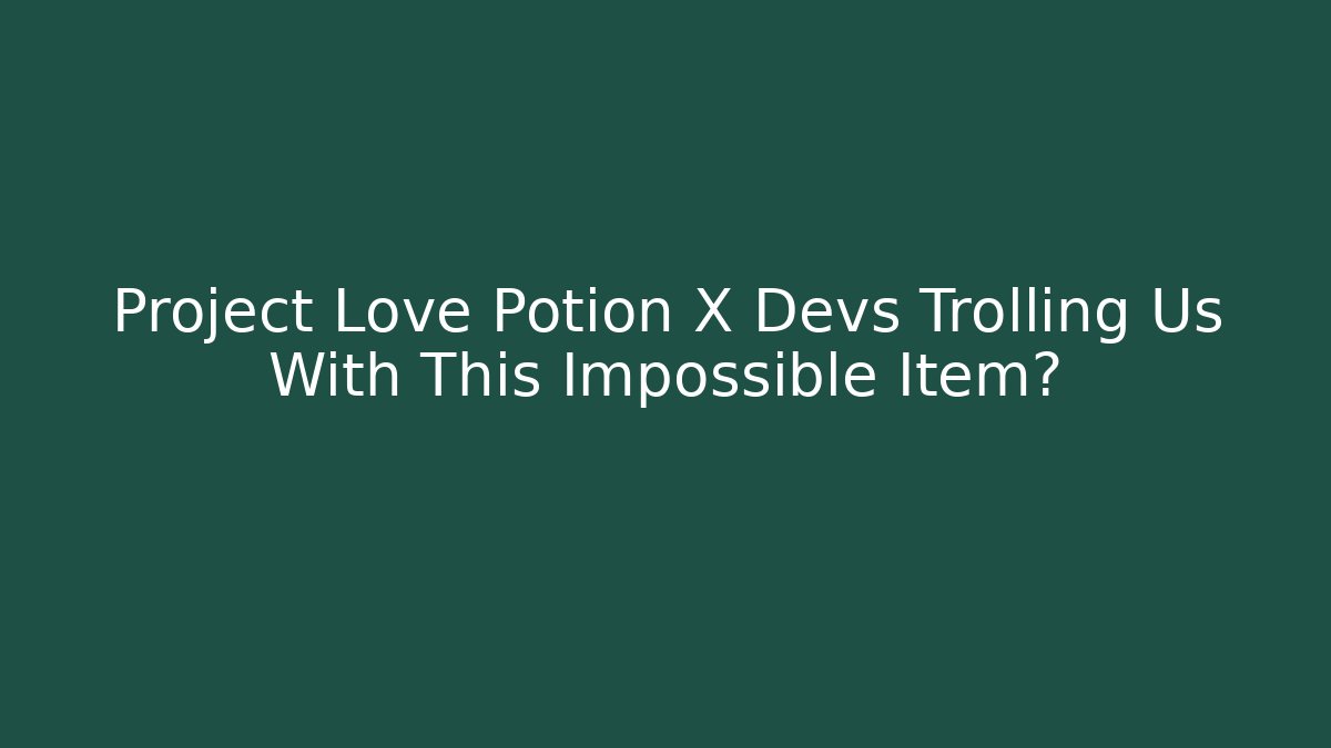 Project Love Potion X Devs Trolling Us With This Impossible Item?