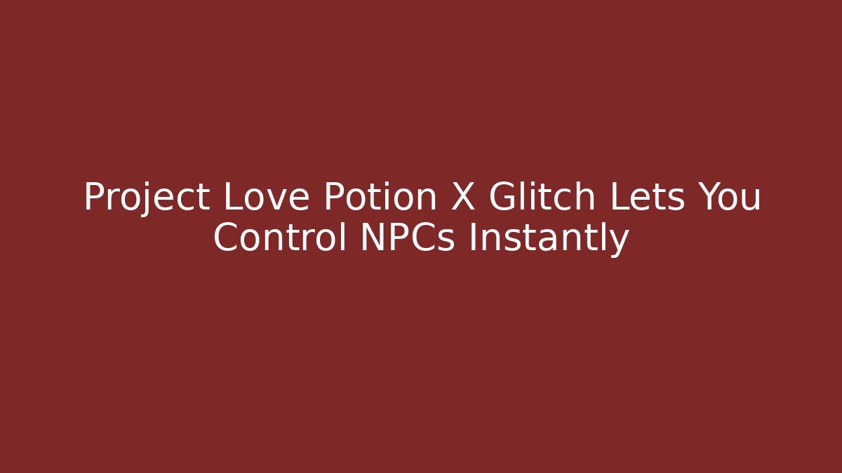 Project Love Potion X Glitch Lets You Control NPCs Instantly