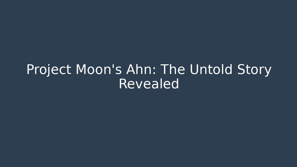Project Moon's Ahn: The Untold Story Revealed