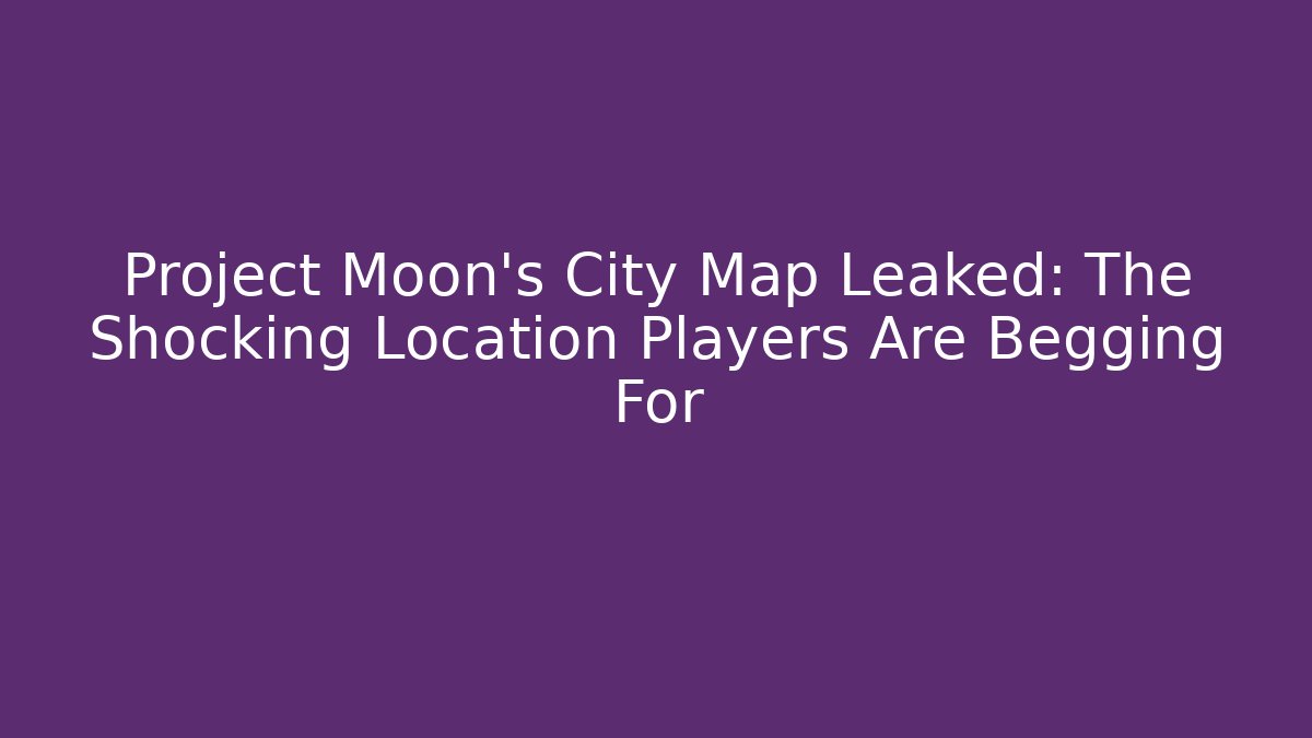 Project Moon's City Map Leaked: The Shocking Location Players Are Begging For