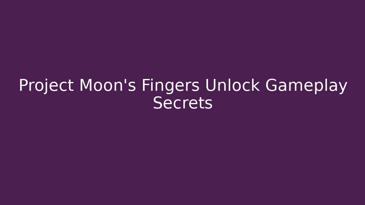 Project Moon's Fingers Unlock Gameplay Secrets