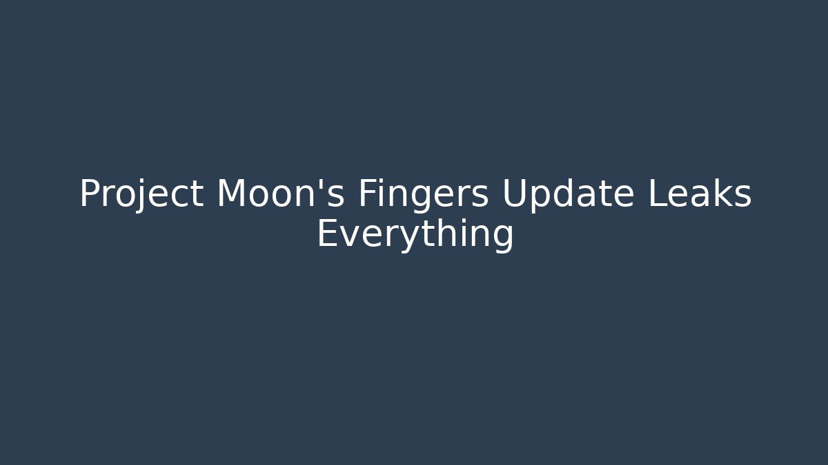 Project Moon's Fingers Update Leaks Everything