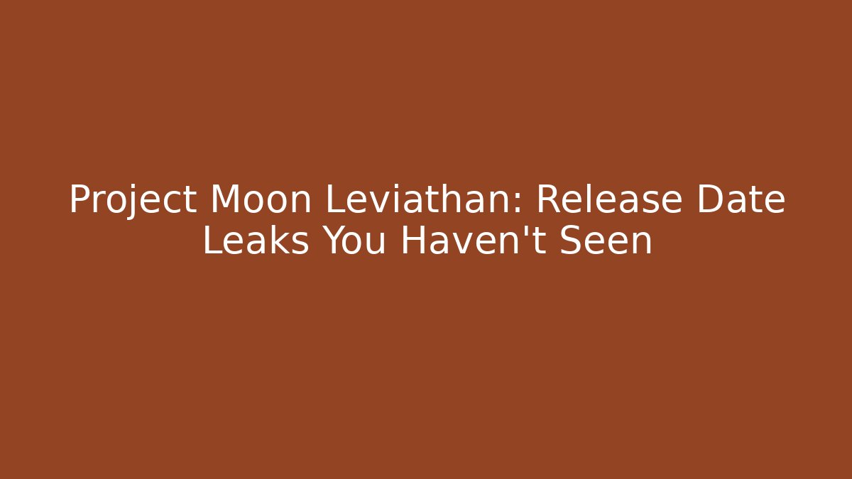 Project Moon Leviathan: Release Date Leaks You Haven't Seen