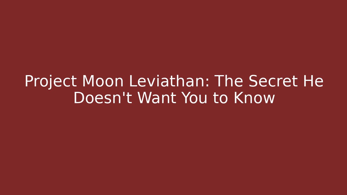 Project Moon Leviathan: The Secret He Doesn't Want You to Know