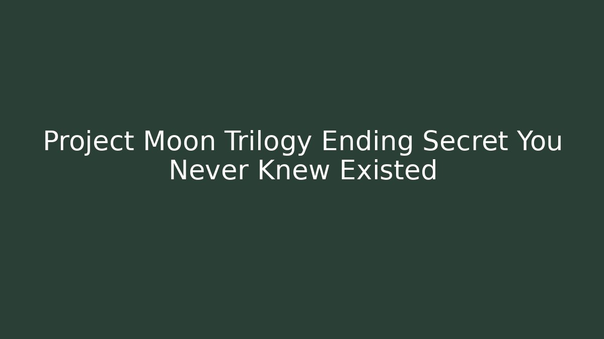 Project Moon Trilogy Ending Secret You Never Knew Existed