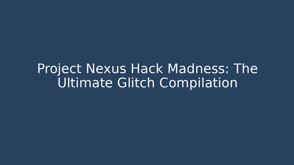 Project Nexus Hack Madness: The Ultimate Glitch Compilation