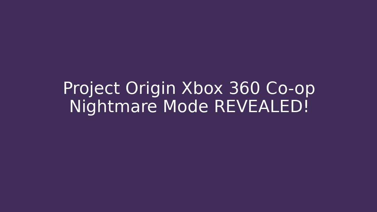 Project Origin Xbox 360 Co-op Nightmare Mode REVEALED!