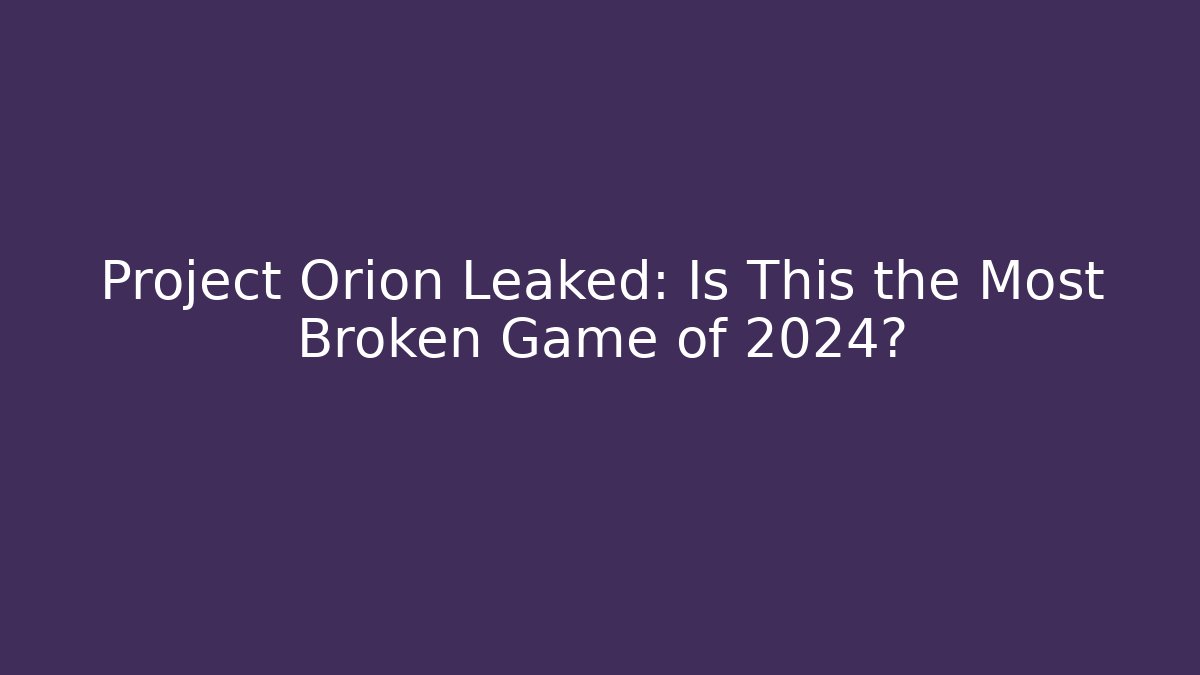 Project Orion Leaked: Is This the Most Broken Game of 2024?