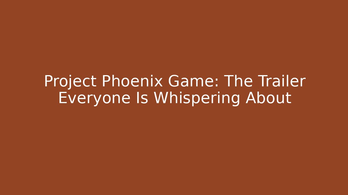 Project Phoenix Game: The Trailer Everyone Is Whispering About
