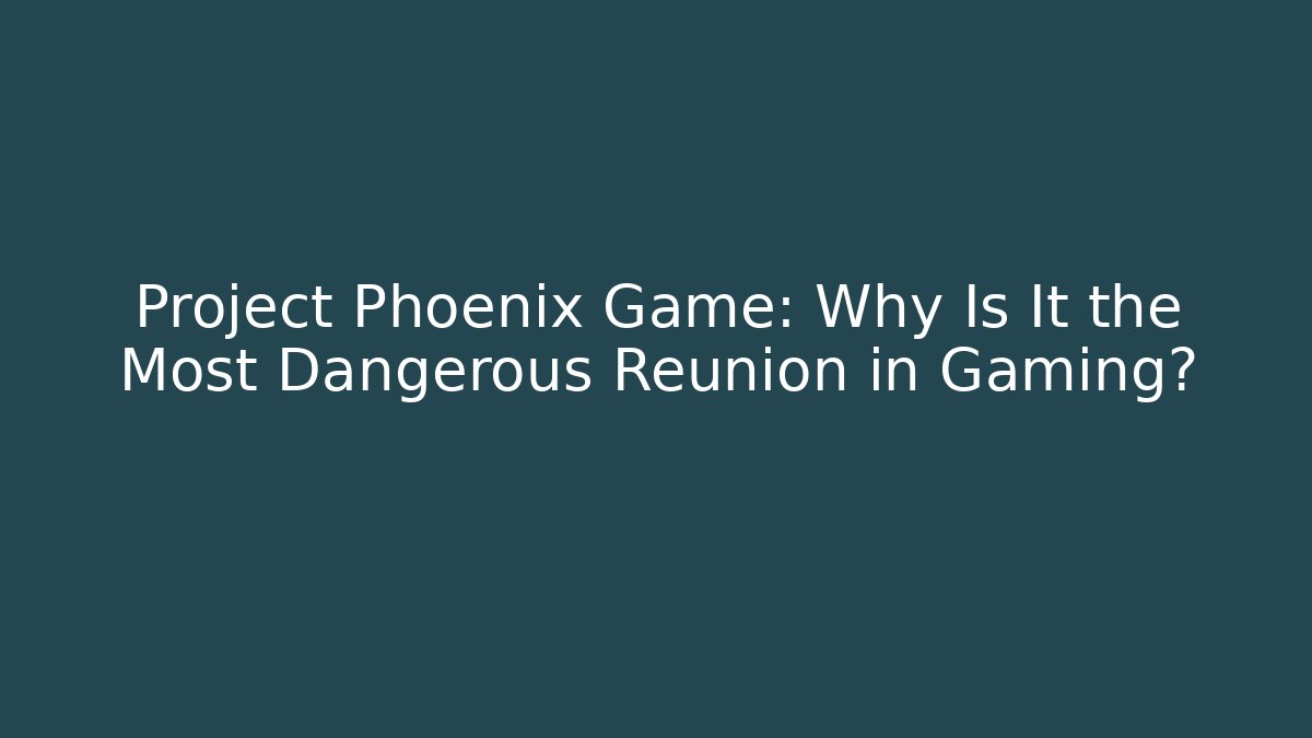 Project Phoenix Game: Why Is It the Most Dangerous Reunion in Gaming?