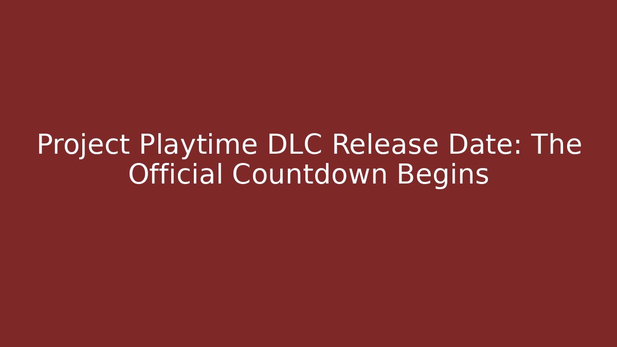Project Playtime DLC Release Date: The Official Countdown Begins