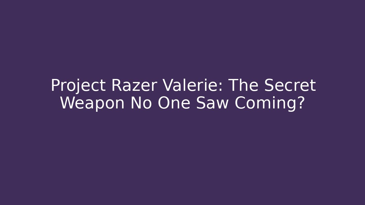 Project Razer Valerie: The Secret Weapon No One Saw Coming?