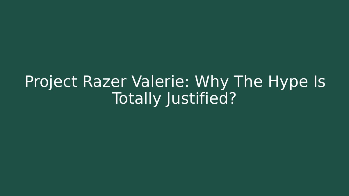 Project Razer Valerie: Why The Hype Is Totally Justified?
