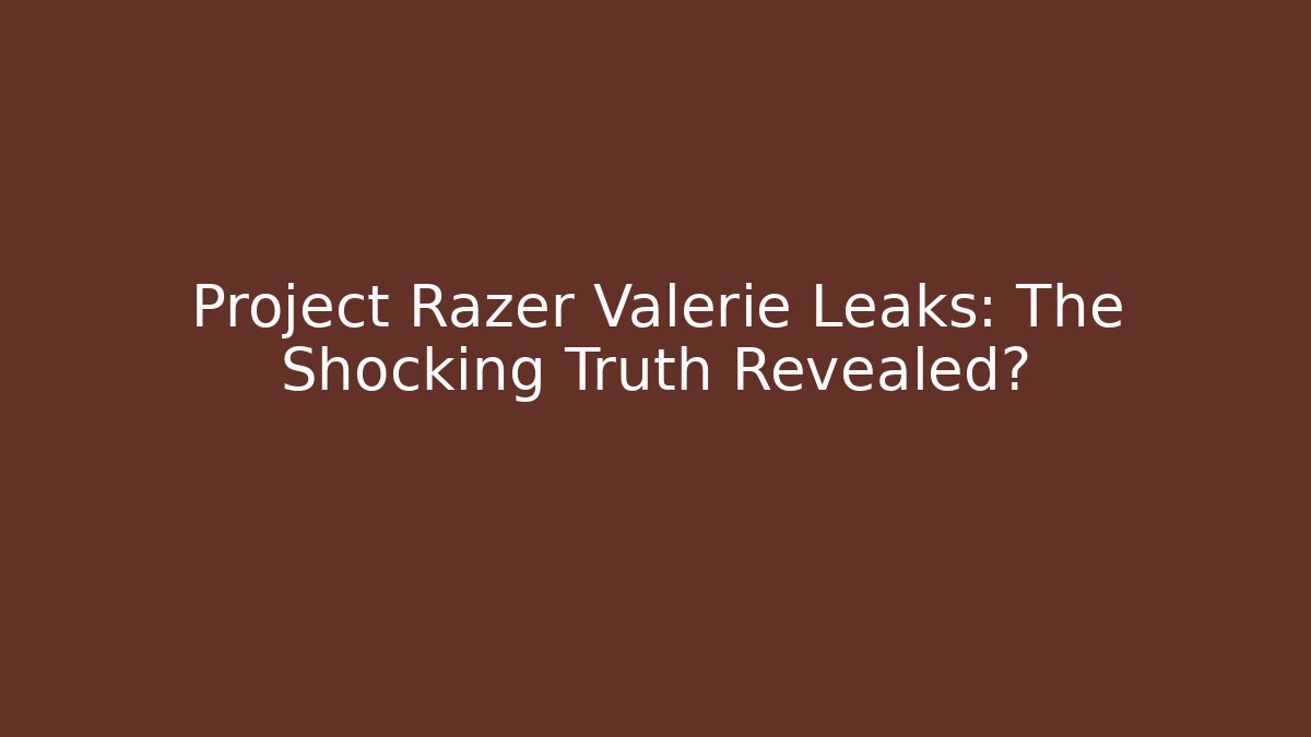 Project Razer Valerie Leaks: The Shocking Truth Revealed?