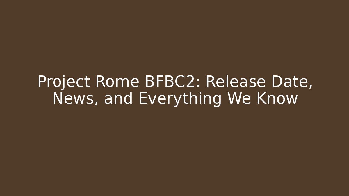 Project Rome BFBC2: Release Date, News, and Everything We Know