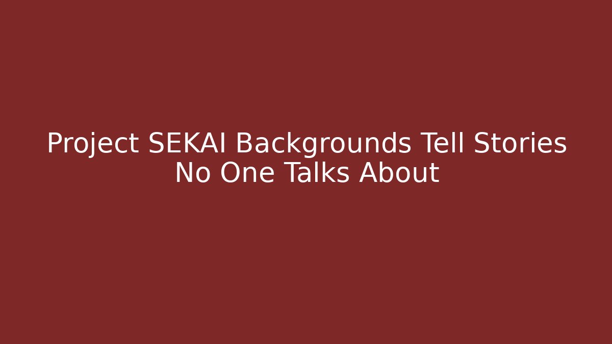 Project SEKAI Backgrounds Tell Stories No One Talks About