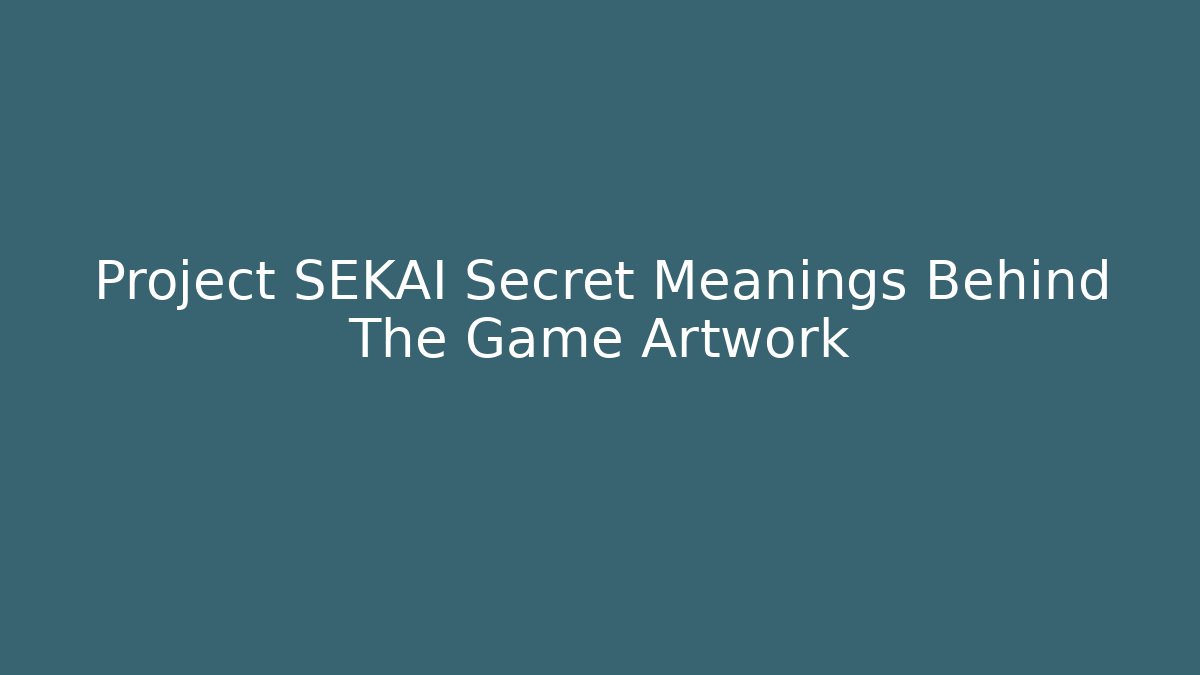 Project SEKAI Secret Meanings Behind The Game Artwork