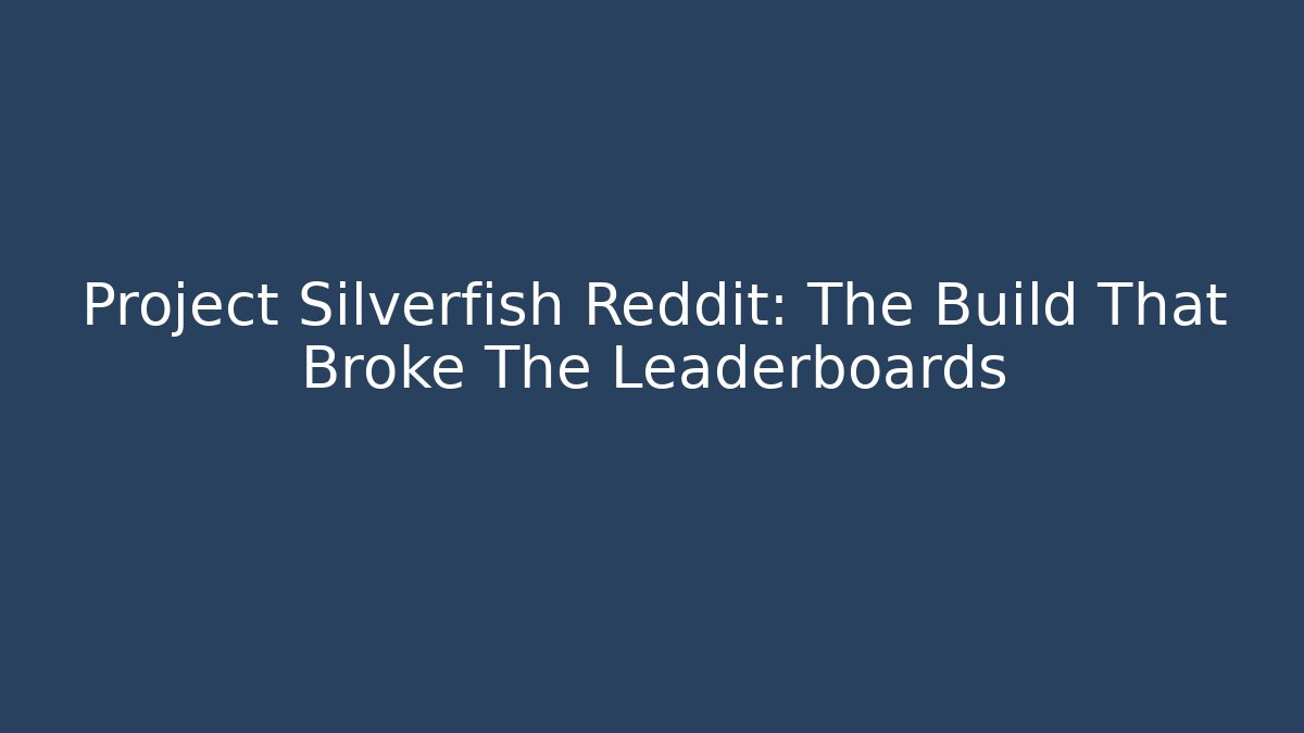 Project Silverfish Reddit: The Build That Broke The Leaderboards