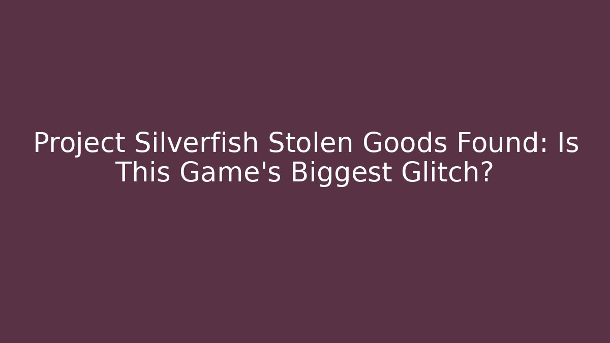 Project Silverfish Stolen Goods Found: Is This Game's Biggest Glitch? - Critter Realm