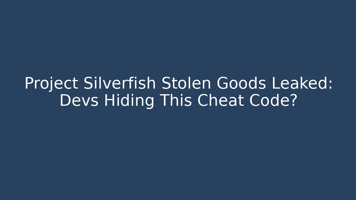 Project Silverfish Stolen Goods Leaked: Devs Hiding This Cheat Code?