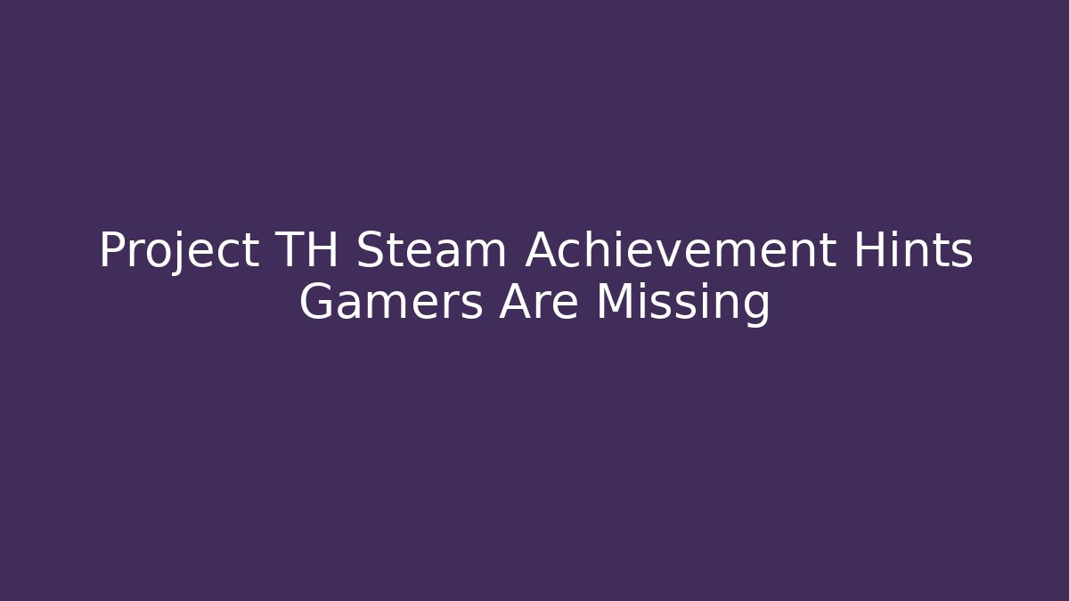Project TH Steam Achievement Hints Gamers Are Missing
