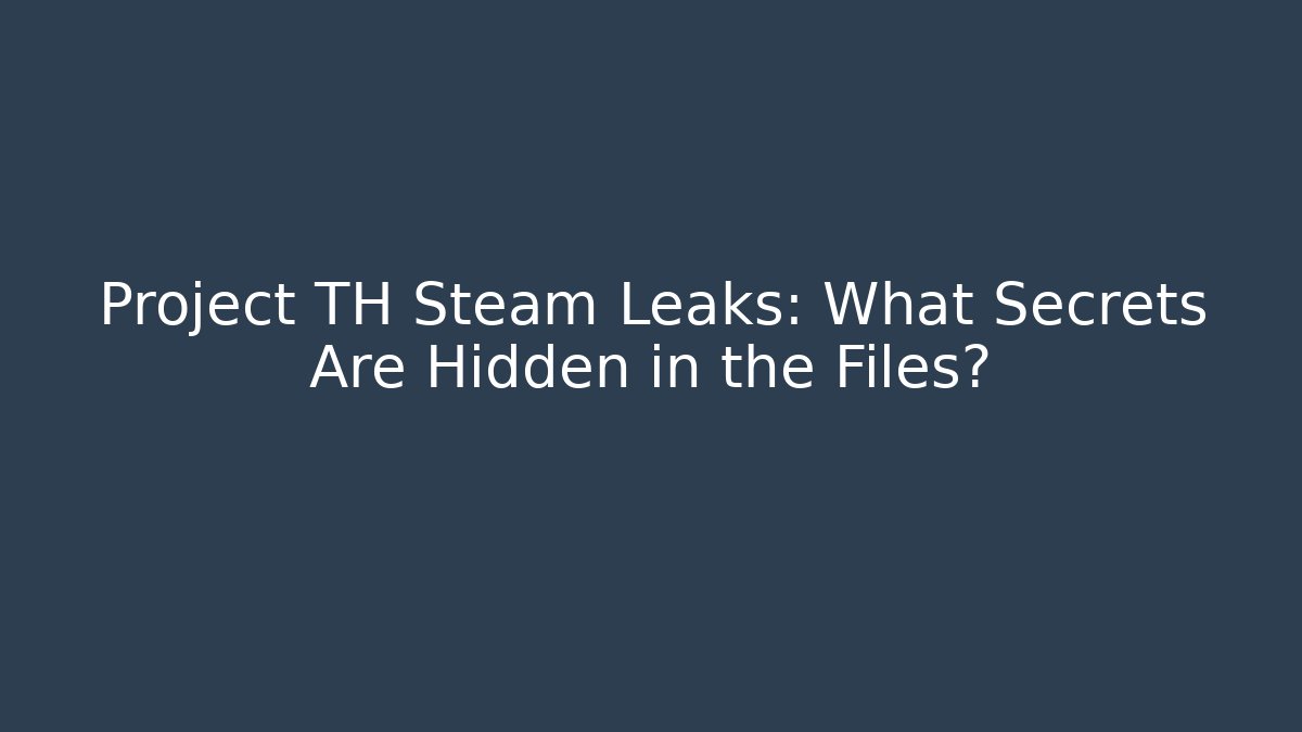 Project TH Steam Leaks: What Secrets Are Hidden in the Files? - Critter Realm