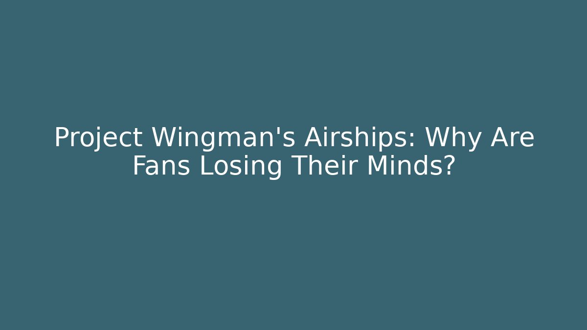 Project Wingman's Airships: Why Are Fans Losing Their Minds?