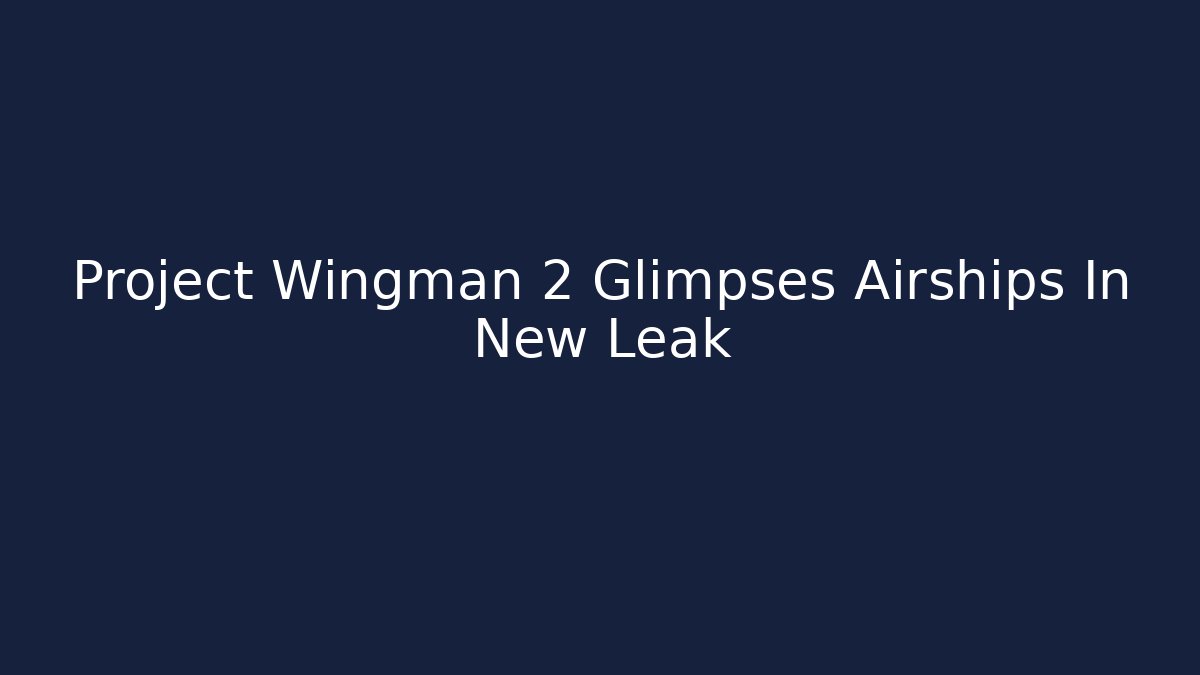 Project Wingman 2 Glimpses Airships In New Leak