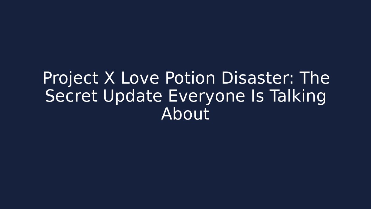 Project X Love Potion Disaster: The Secret Update Everyone Is Talking About