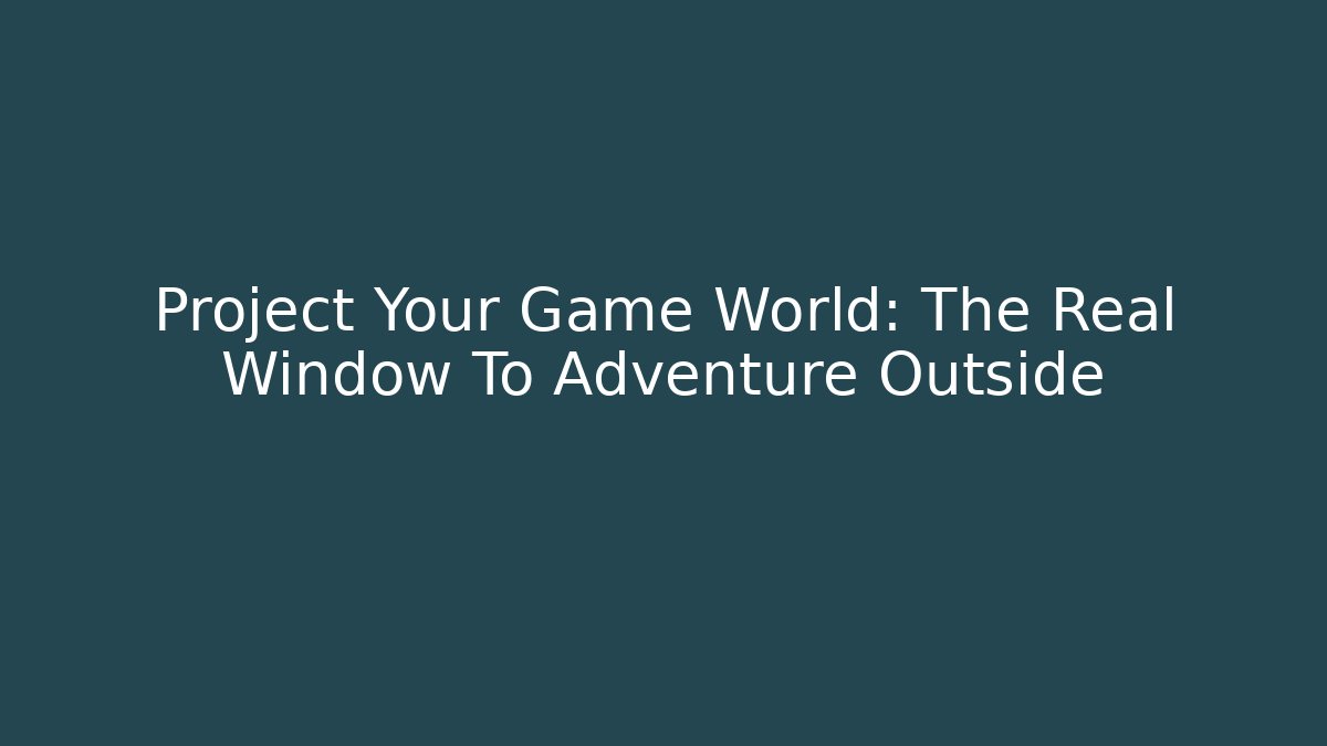 Project Your Game World: The Real Window To Adventure Outside - Critter Realm