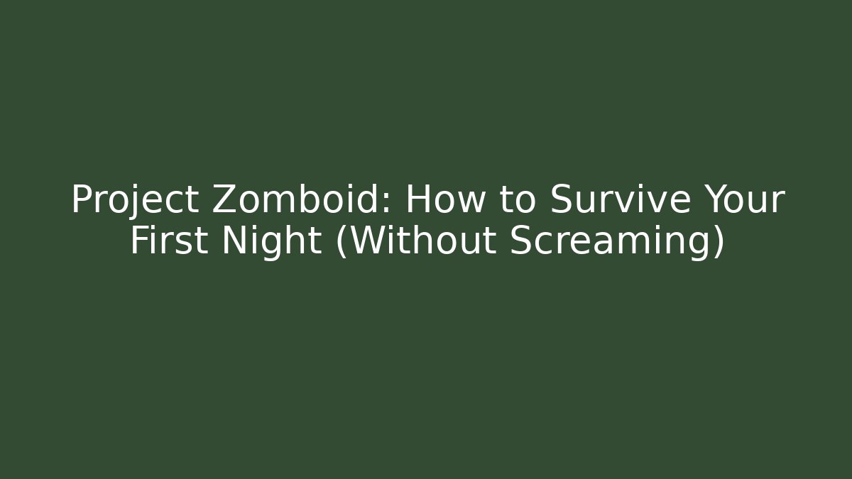 Project Zomboid: How to Survive Your First Night (Without Screaming)