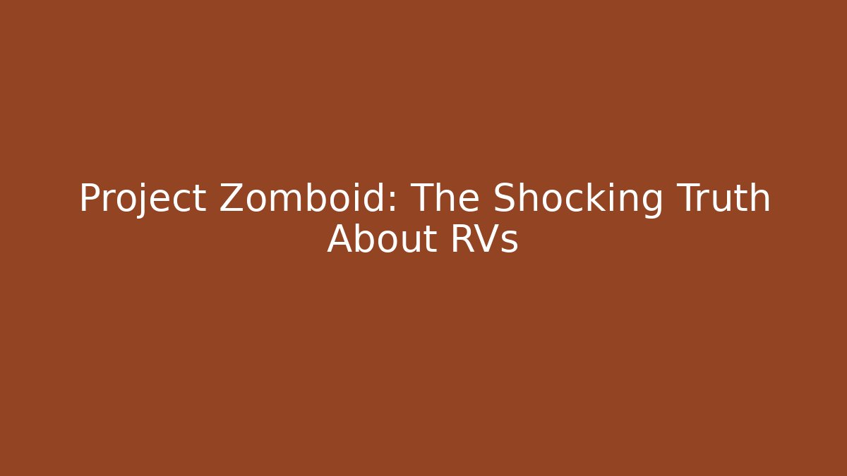 Project Zomboid: The Shocking Truth About RVs