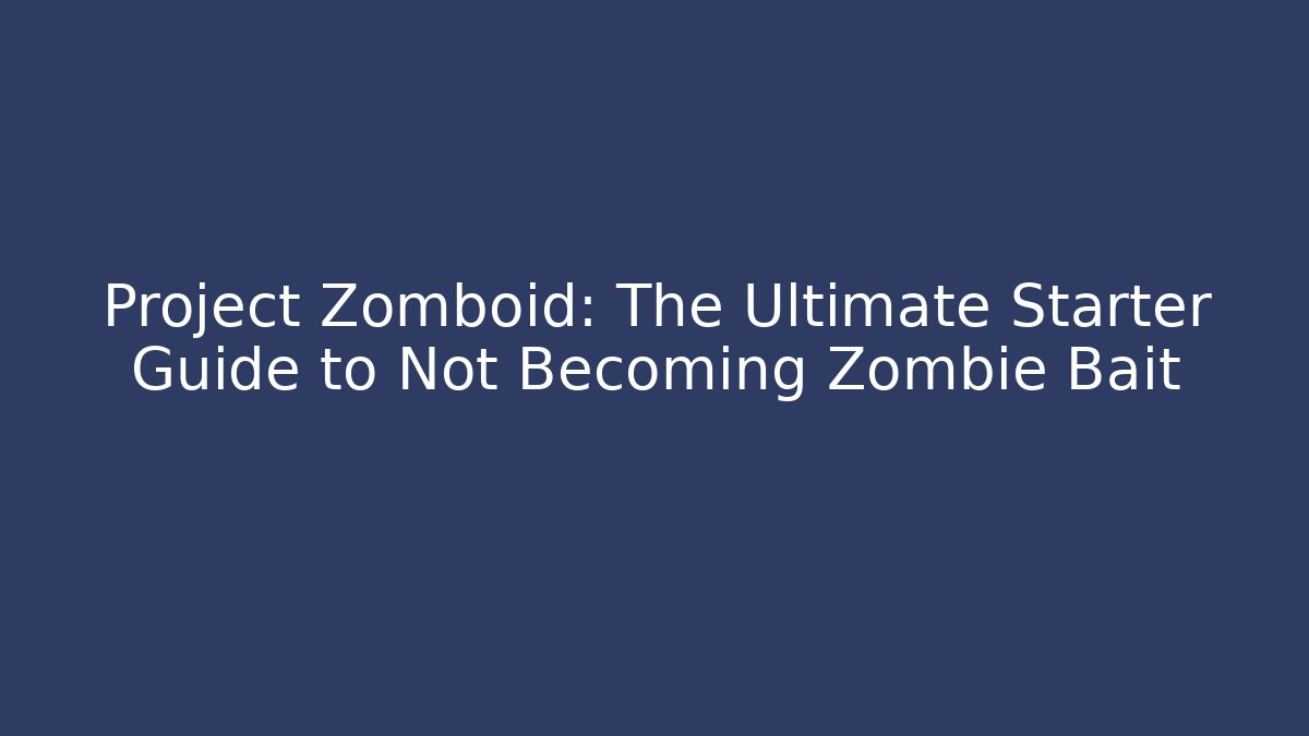 Project Zomboid: The Ultimate Starter Guide to Not Becoming Zombie Bait - Critter Realm