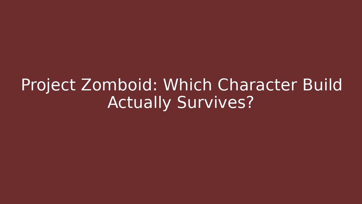 Project Zomboid: Which Character Build Actually Survives?