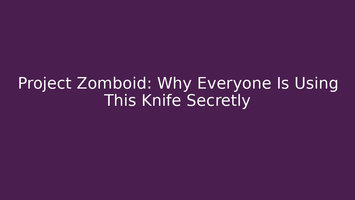Project Zomboid: Why Everyone Is Using This Knife Secretly