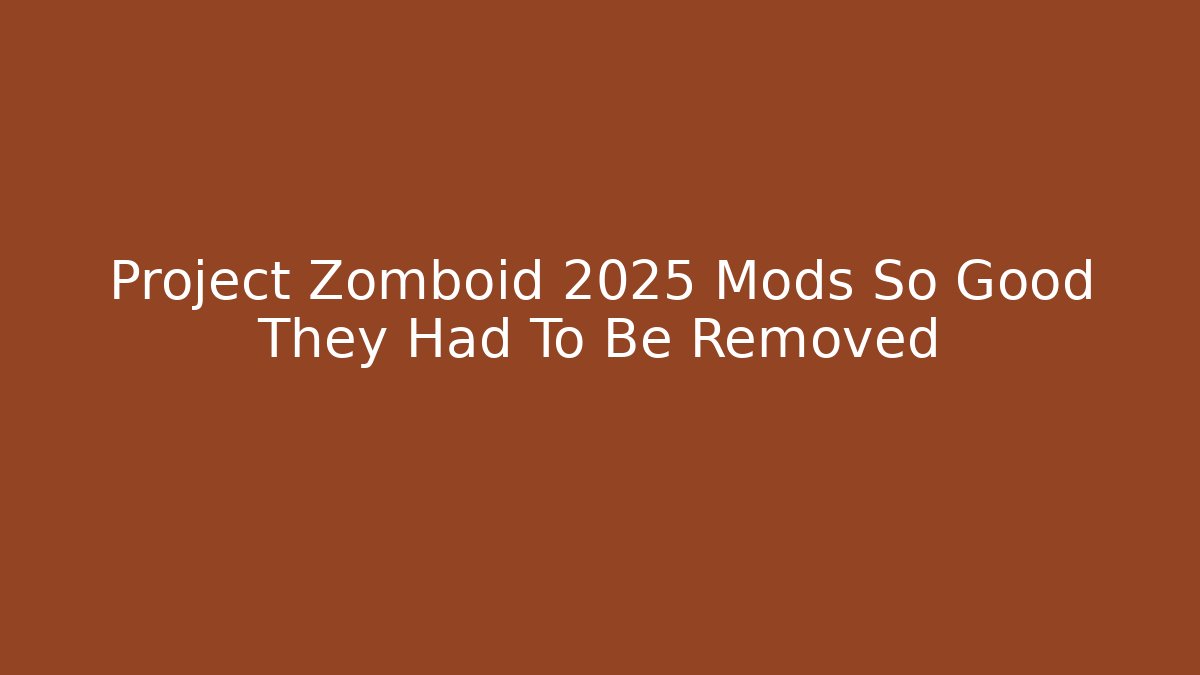 Project Zomboid 2025 Mods So Good They Had To Be Removed