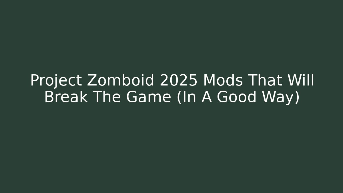 Project Zomboid 2025 Mods That Will Break The Game (In A Good Way)