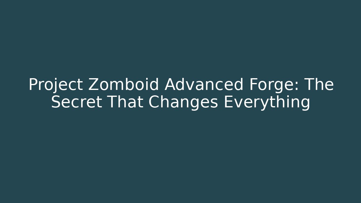 Project Zomboid Advanced Forge: The Secret That Changes Everything