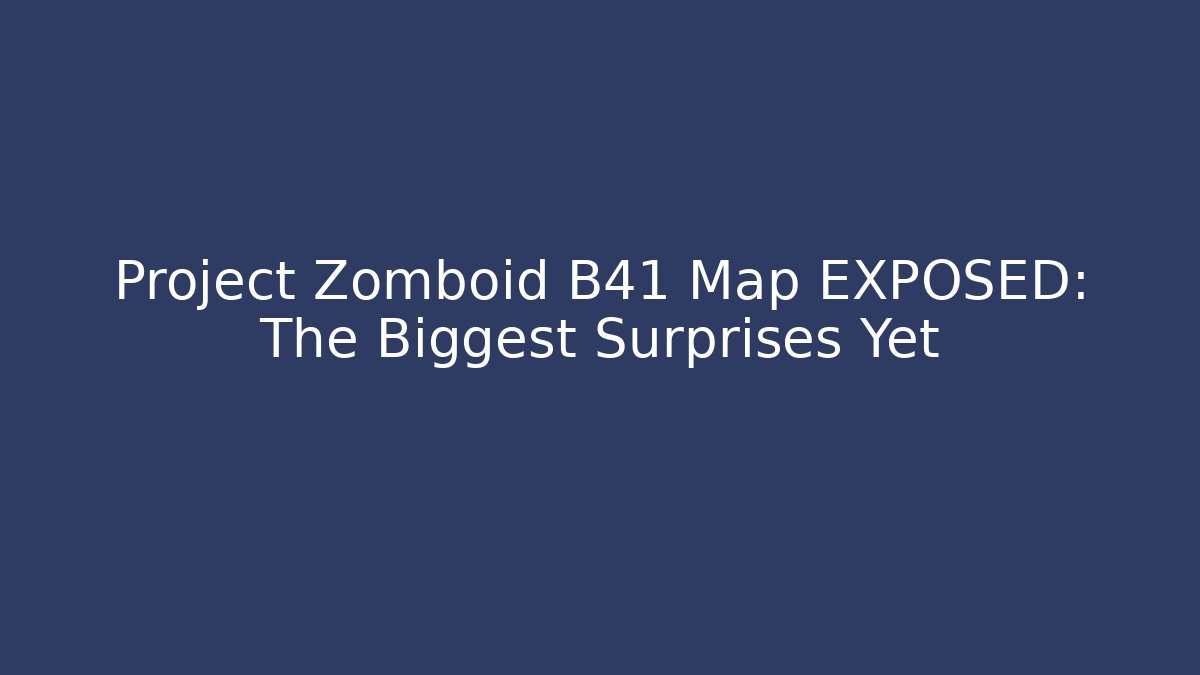 Project Zomboid B41 Map EXPOSED: The Biggest Surprises Yet