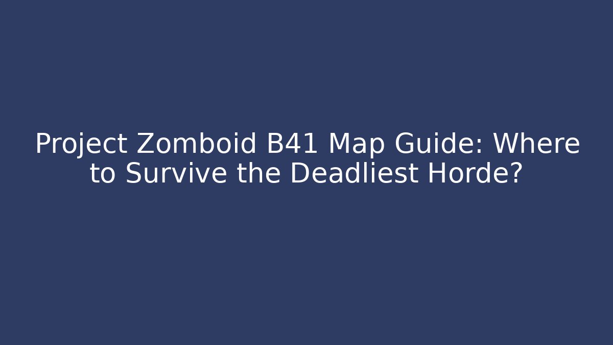 Project Zomboid B41 Map Guide: Where to Survive the Deadliest Horde?