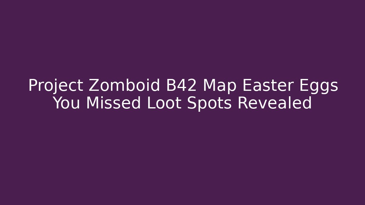 Project Zomboid B42 Map Easter Eggs You Missed Loot Spots Revealed