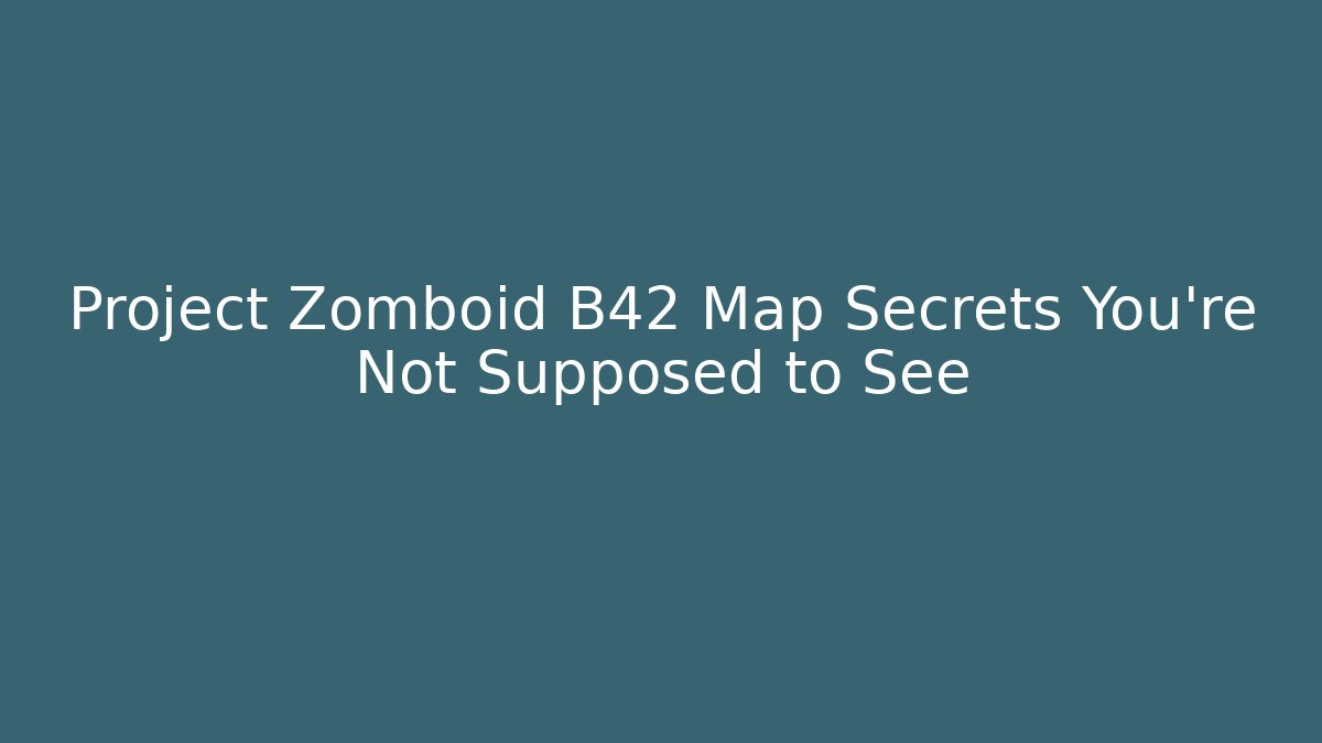 Project Zomboid B42 Map Secrets You’re Not Supposed to See