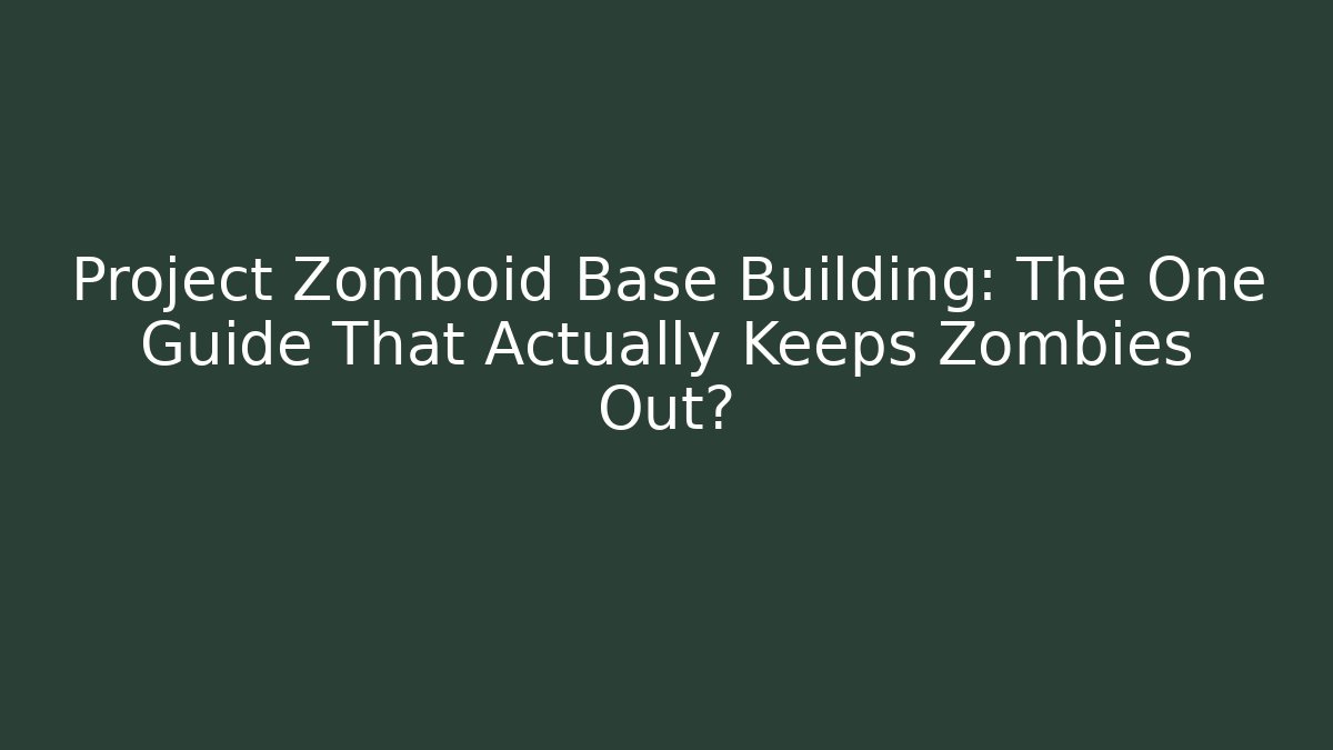 Project Zomboid Base Building: The One Guide That Actually Keeps Zombies Out?
