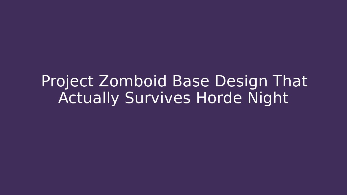 Project Zomboid Base Design That Actually Survives Horde Night